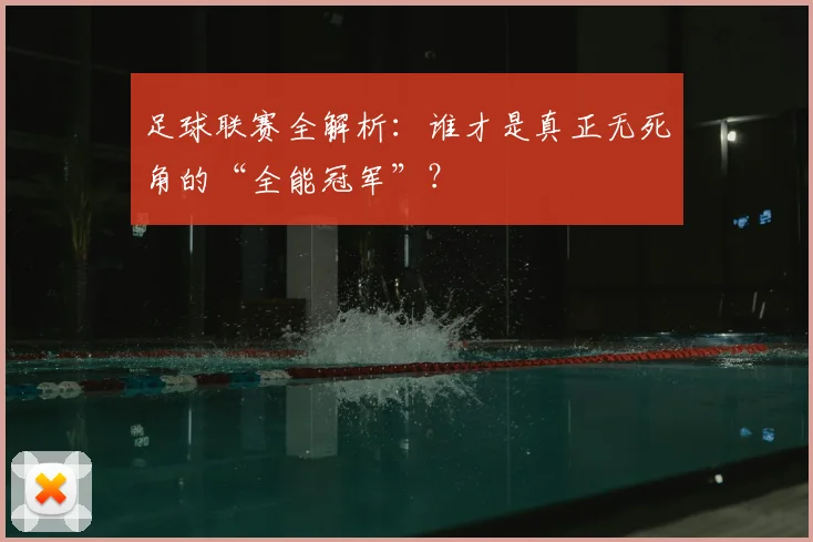 足球联赛全解析：谁才是真正无死角的“全能冠军”？