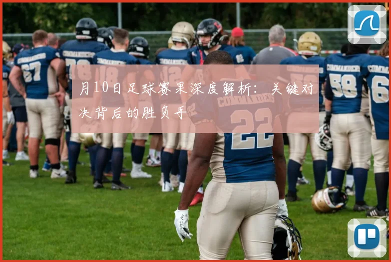 月10日足球赛果深度解析：关键对决背后的胜负手