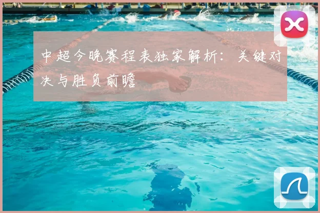 中超今晚赛程表独家解析：关键对决与胜负前瞻