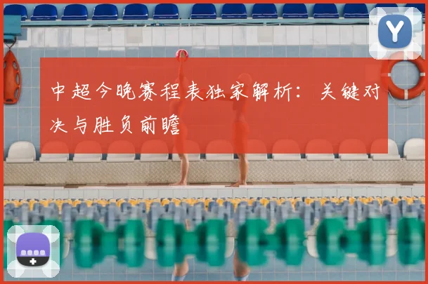 中超今晚赛程表独家解析：关键对决与胜负前瞻