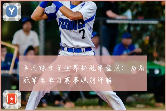 乒乓球女子世界杯冠军盘点：历届冠军名单与赛事规则详解